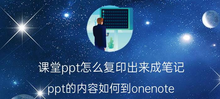 课堂ppt怎么复印出来成笔记 ppt的内容如何到onenote？